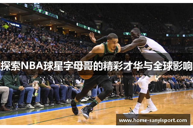 探索NBA球星字母哥的精彩才华与全球影响