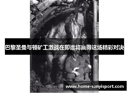 巴黎圣曼与顿矿工激战在即谁将赢得这场精彩对决