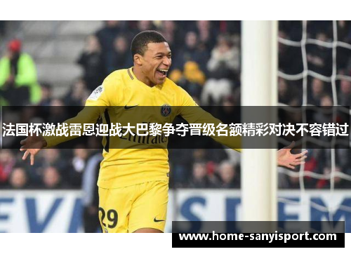 法国杯激战雷恩迎战大巴黎争夺晋级名额精彩对决不容错过