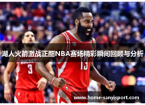 湖人火箭激战正酣NBA赛场精彩瞬间回顾与分析