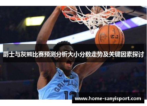 爵士与灰熊比赛预测分析大小分数走势及关键因素探讨